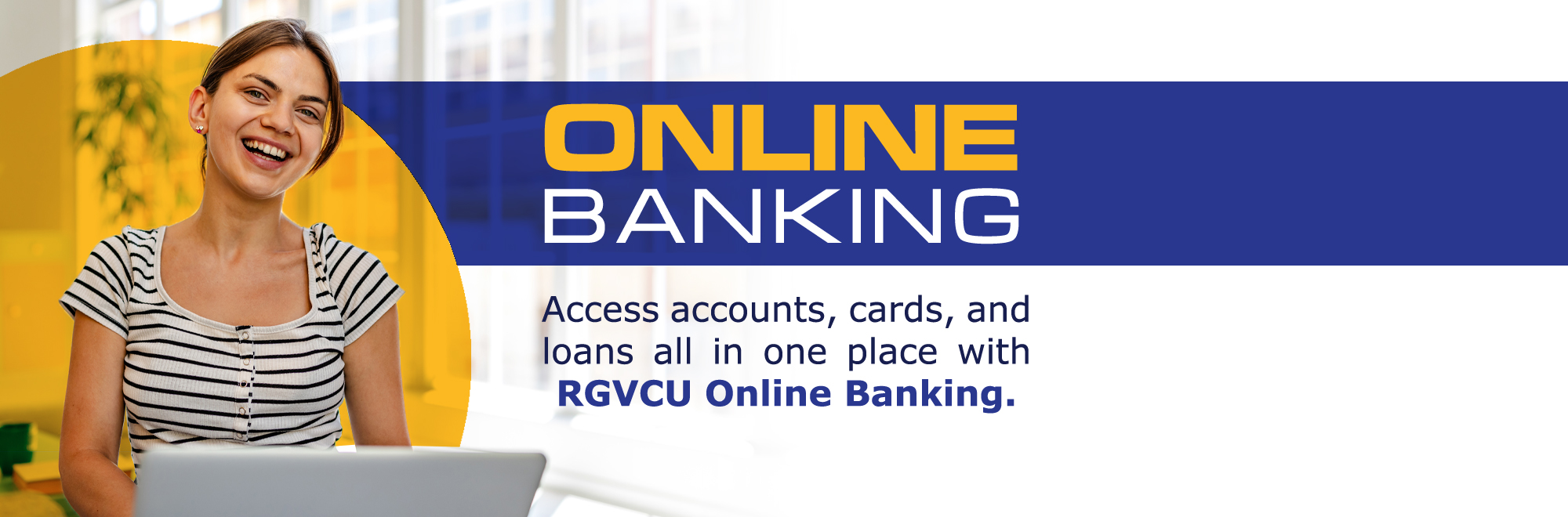 Access accounts, cards, and loans all in one place with RGVCU Online Banking